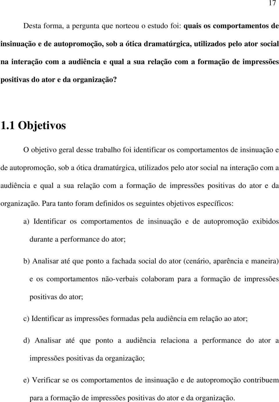 1 Objetivos O objetivo geral desse trabalho foi identificar os comportamentos de insinuação e de autopromoção, sob a ótica dramatúrgica, utilizados pelo ator social na interação com a audiência e