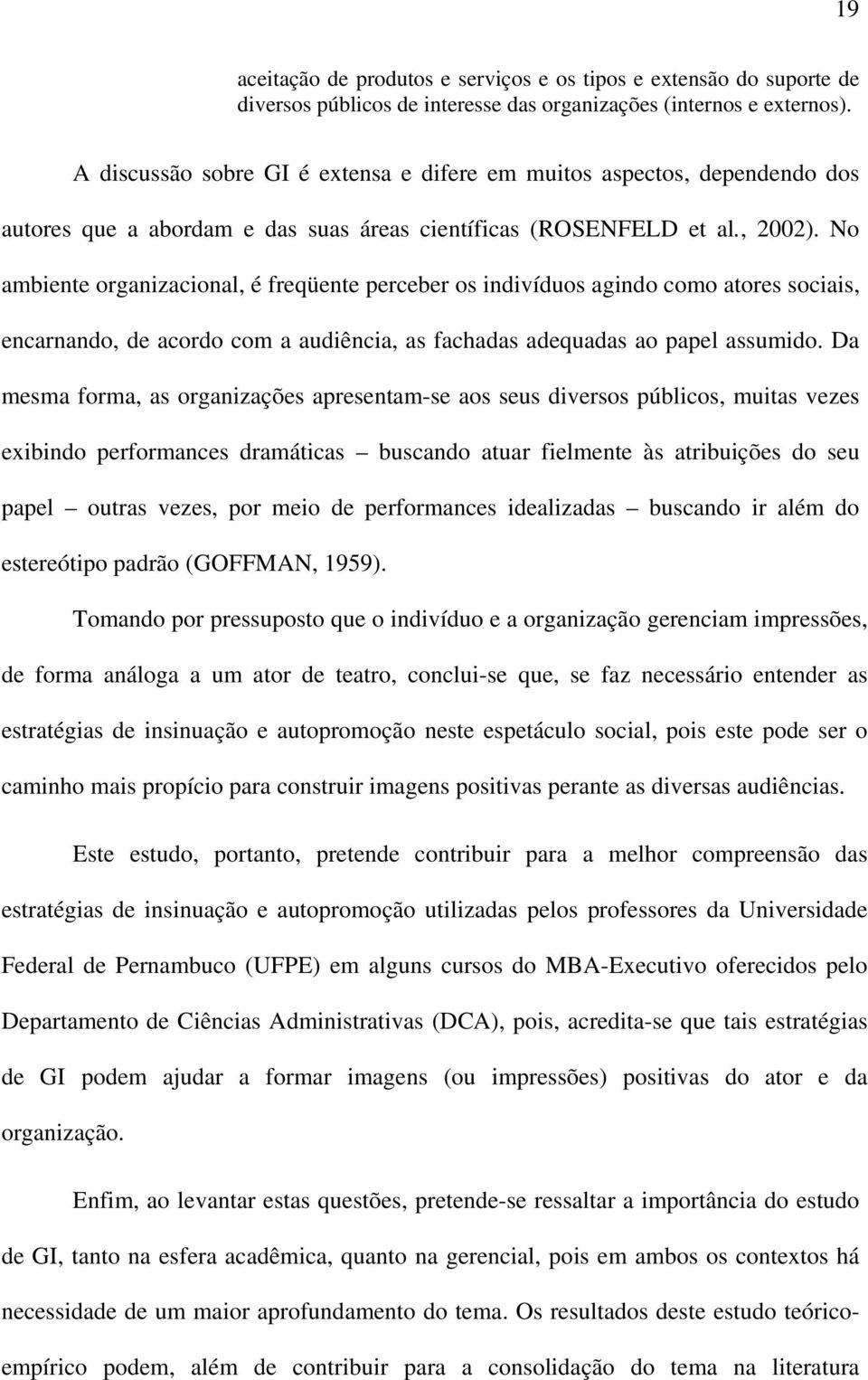 No ambiente organizacional, é freqüente perceber os indivíduos agindo como atores sociais, encarnando, de acordo com a audiência, as fachadas adequadas ao papel assumido.