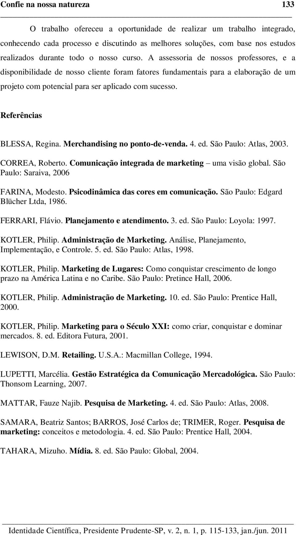 Referências BLESSA, Regina. Merchandising no ponto-de-venda. 4. ed. São Paulo: Atlas, 2003. CORREA, Roberto. Comunicação integrada de marketing uma visão global.