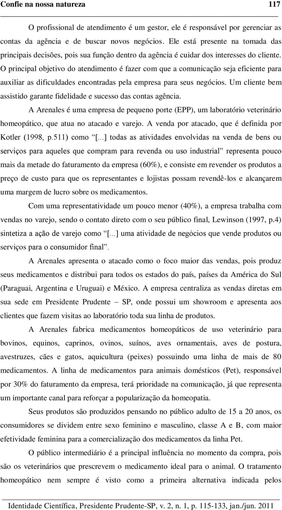 O principal objetivo do atendimento é fazer com que a comunicação seja eficiente para auxiliar as dificuldades encontradas pela empresa para seus negócios.