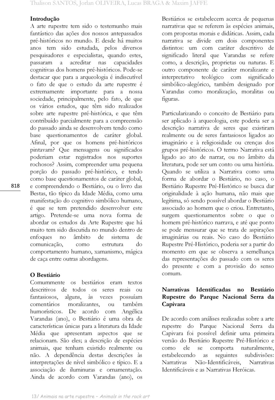 Pode-se destacar que para a arqueologia é indiscutível o fato de que o estudo da arte rupestre é extremamente importante para a nossa sociedade, principalmente, pelo fato, de que os vários estudos,