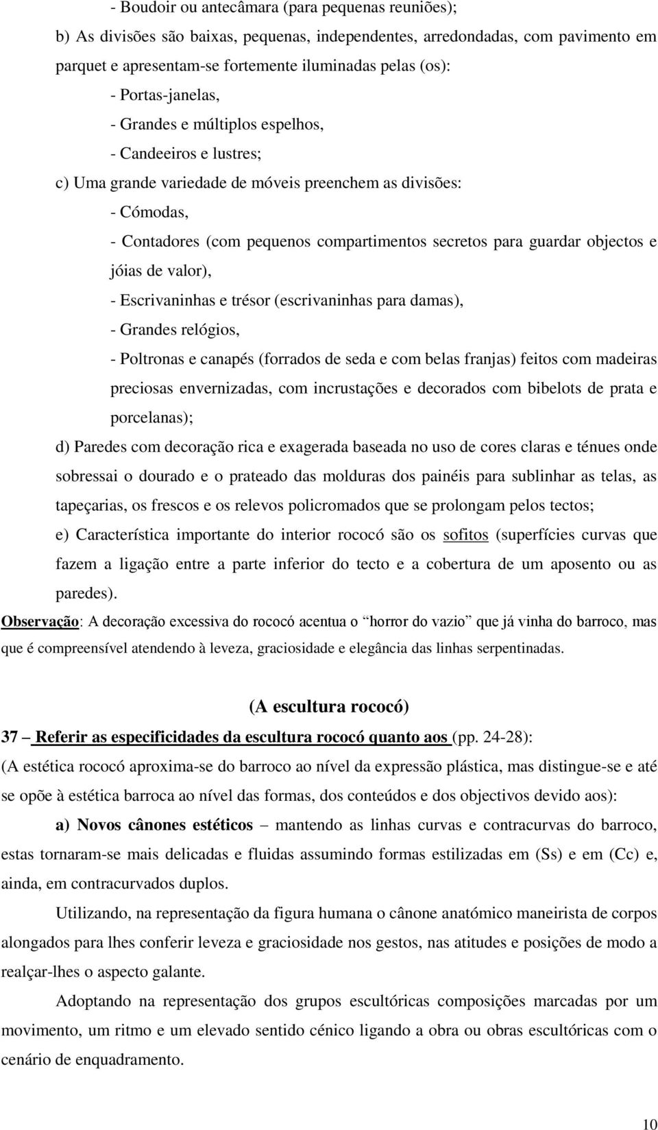 guardar objectos e jóias de valor), - Escrivaninhas e trésor (escrivaninhas para damas), - Grandes relógios, - Poltronas e canapés (forrados de seda e com belas franjas) feitos com madeiras preciosas