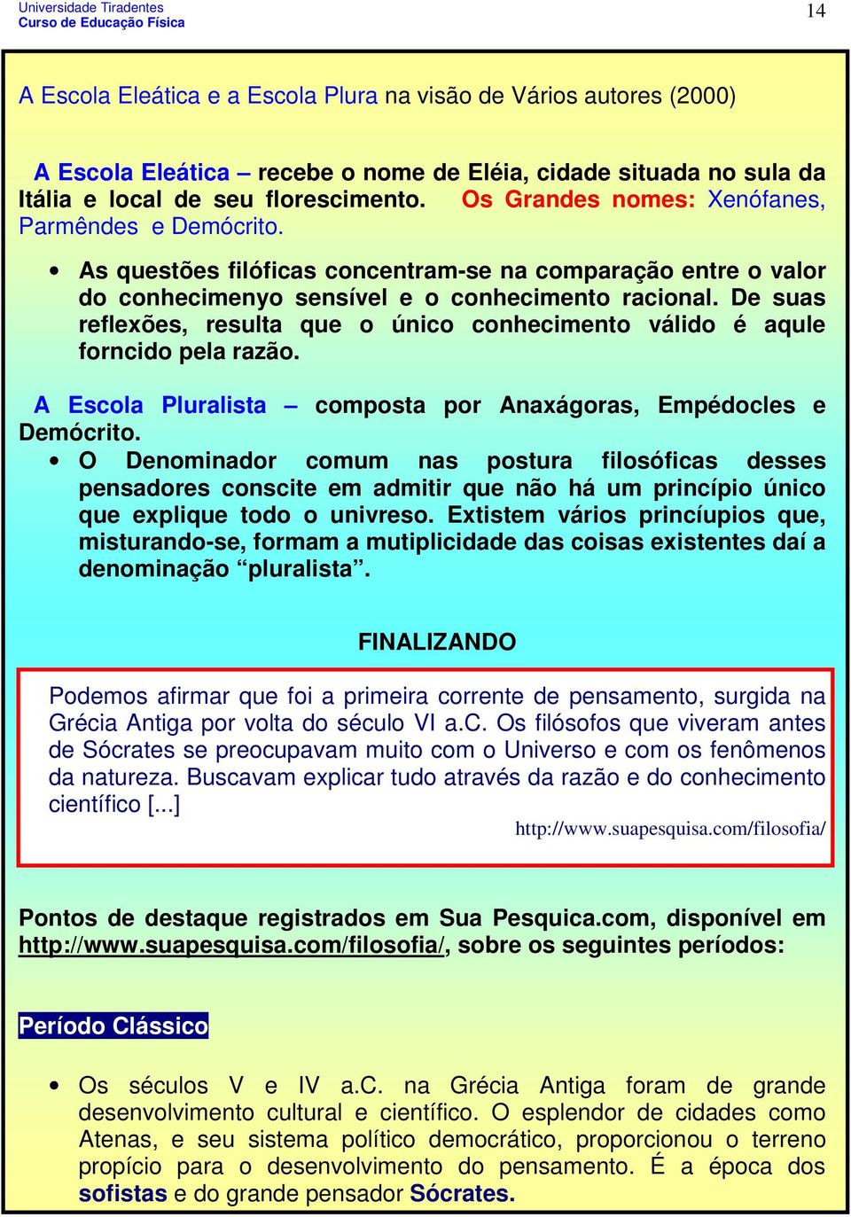 De suas reflexões, resulta que o único conhecimento válido é aqule forncido pela razão. A Escola Pluralista composta por Anaxágoras, Empédocles e Demócrito.