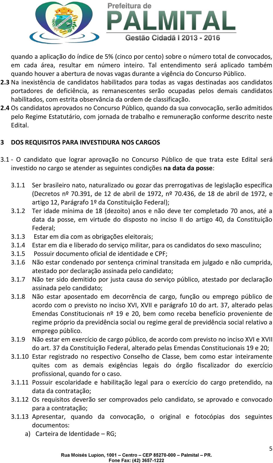 3 Na inexistência de candidatos habilitados para todas as vagas destinadas aos candidatos portadores de deficiência, as remanescentes serão ocupadas pelos demais candidatos habilitados, com estrita