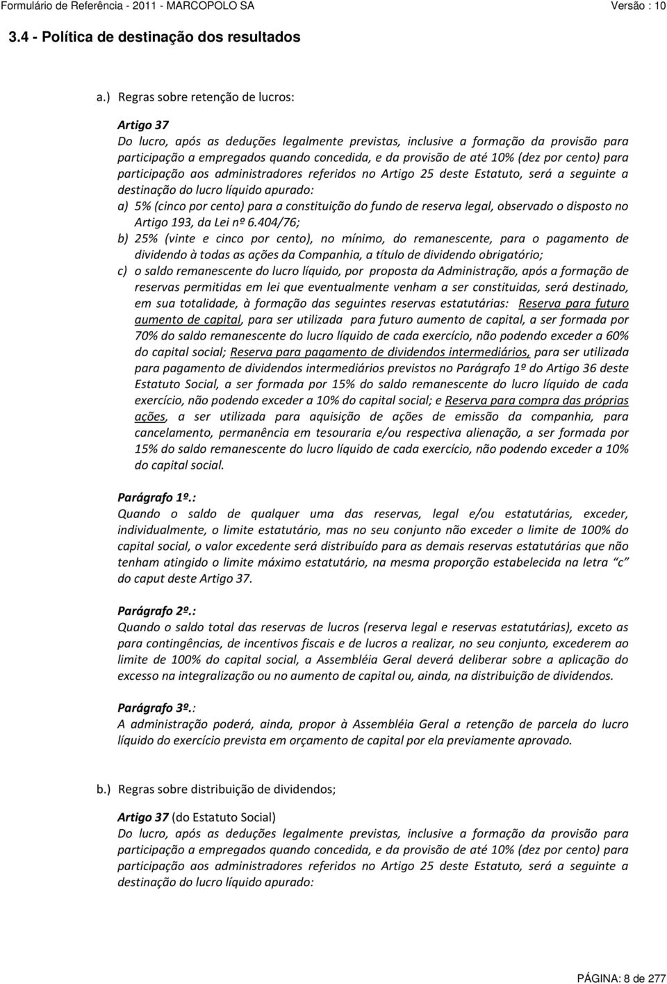 10% (dez por cento) para participação aos administradores referidos no Artigo 25 deste Estatuto, será a seguinte a destinação do lucro líquido apurado: a) 5% (cinco por cento) para a constituição do