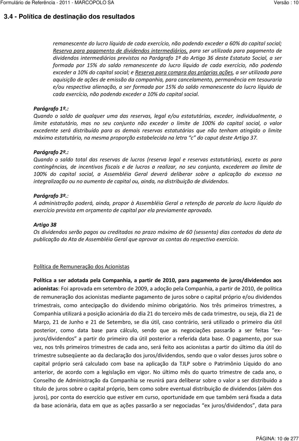 podendo exceder a 10% do capital social; e Reserva para compra das próprias ações, a ser utilizada para aquisição de ações de emissão da companhia, para cancelamento, permanência em tesouraria e/ou