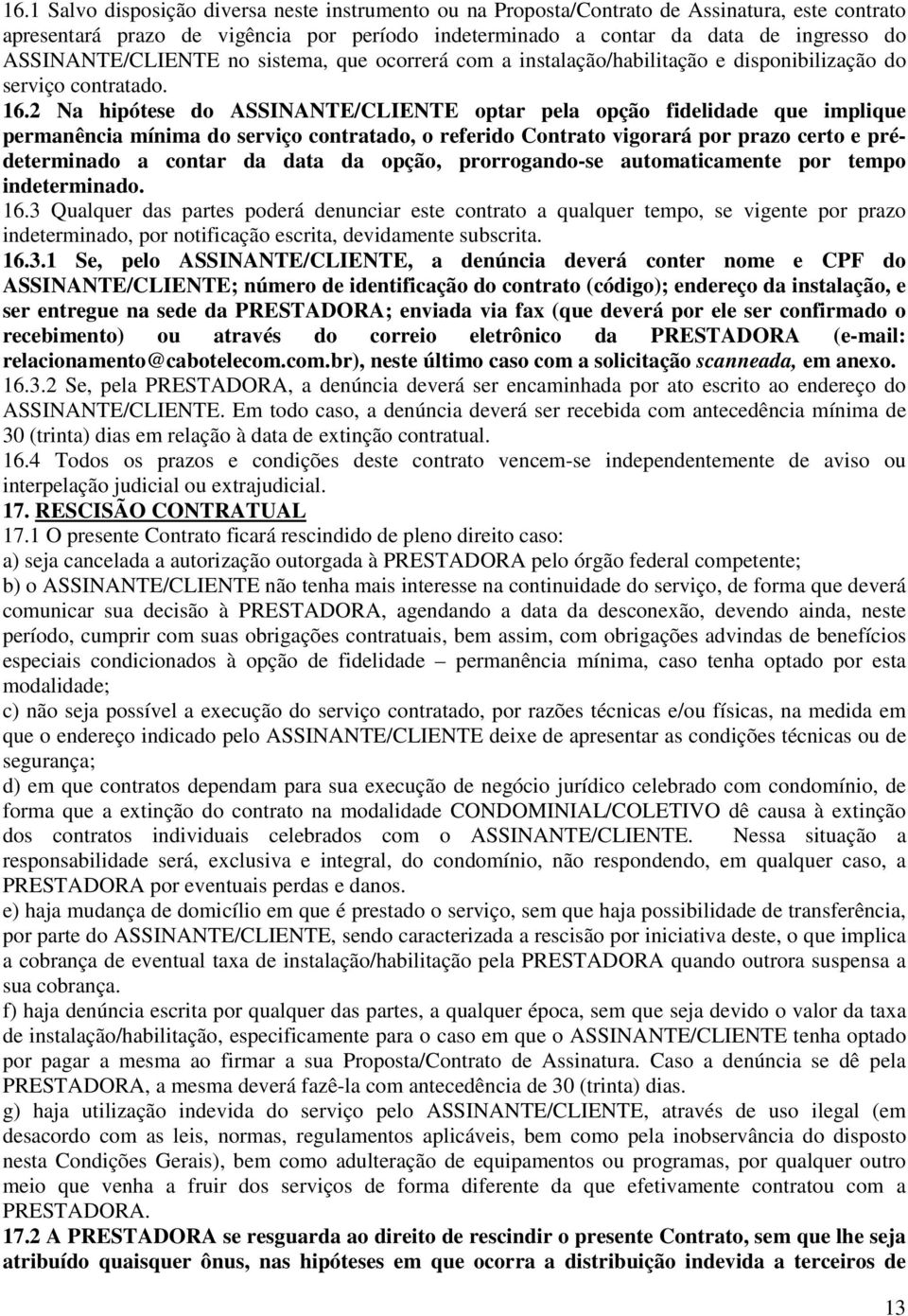 2 Na hipótese do ASSINANTE/CLIENTE optar pela opção fidelidade que implique permanência mínima do serviço contratado, o referido Contrato vigorará por prazo certo e prédeterminado a contar da data da