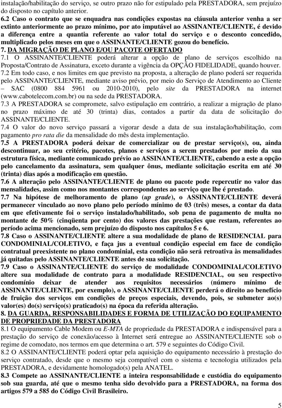 quantia referente ao valor total do serviço e o desconto concedido, multiplicado pelos meses em que o ASSINANTE/CLIENTE gozou do benefício. 7. DA MIGRAÇÃO DE PLANO E/OU PACOTE OFERTADO 7.