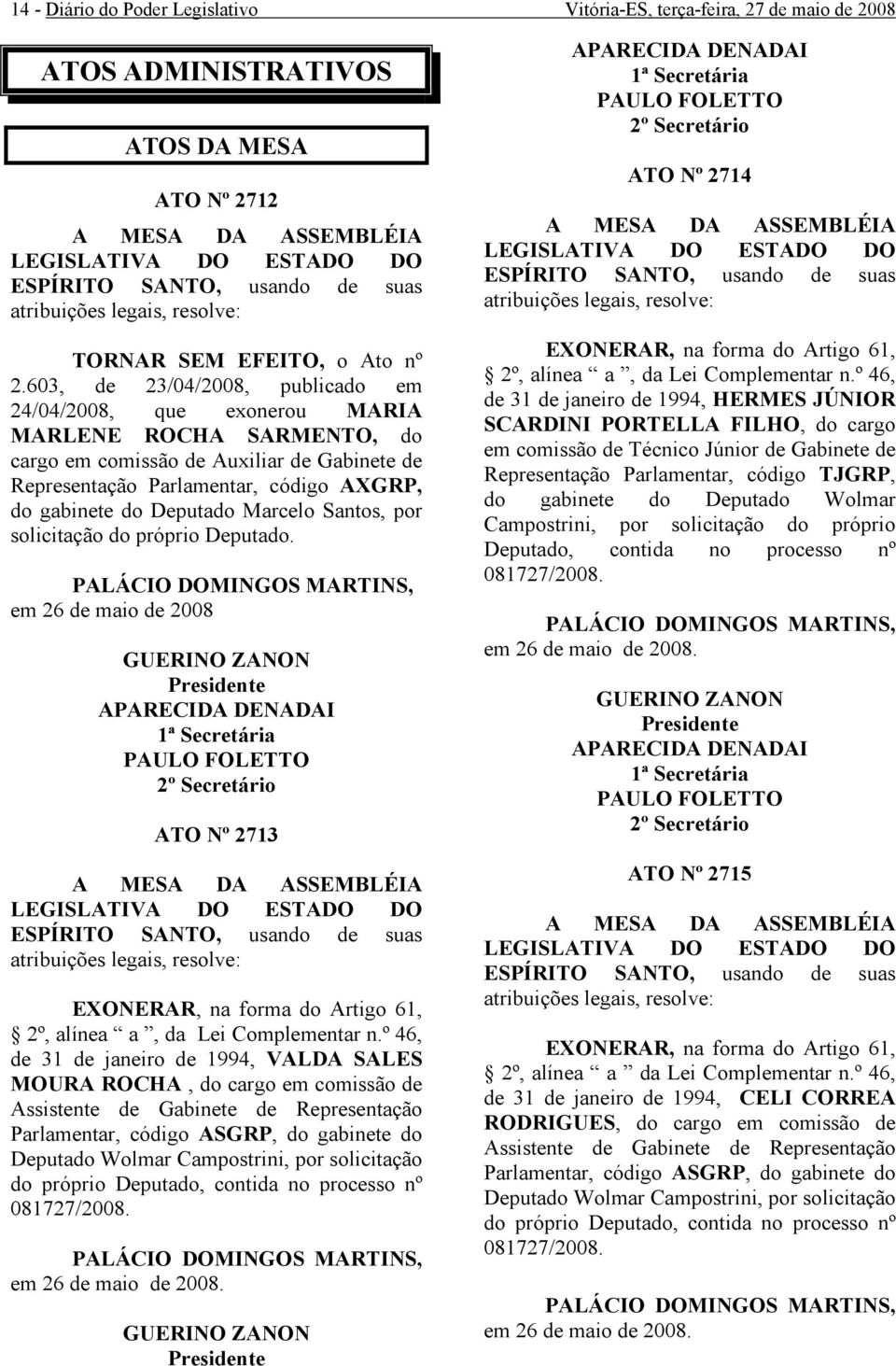 Deputado Marcelo Santos, por solicitação do próprio Deputado. em 26 de maio de 2008 ATO Nº 2713 EXONERAR, na forma do Artigo 61, 2º, alínea a, da Lei Complementar n.