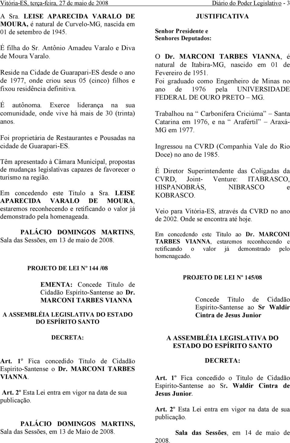 Exerce liderança na sua comunidade, onde vive há mais de 30 (trinta) anos. Foi proprietária de Restaurantes e Pousadas na cidade de Guarapari-ES.