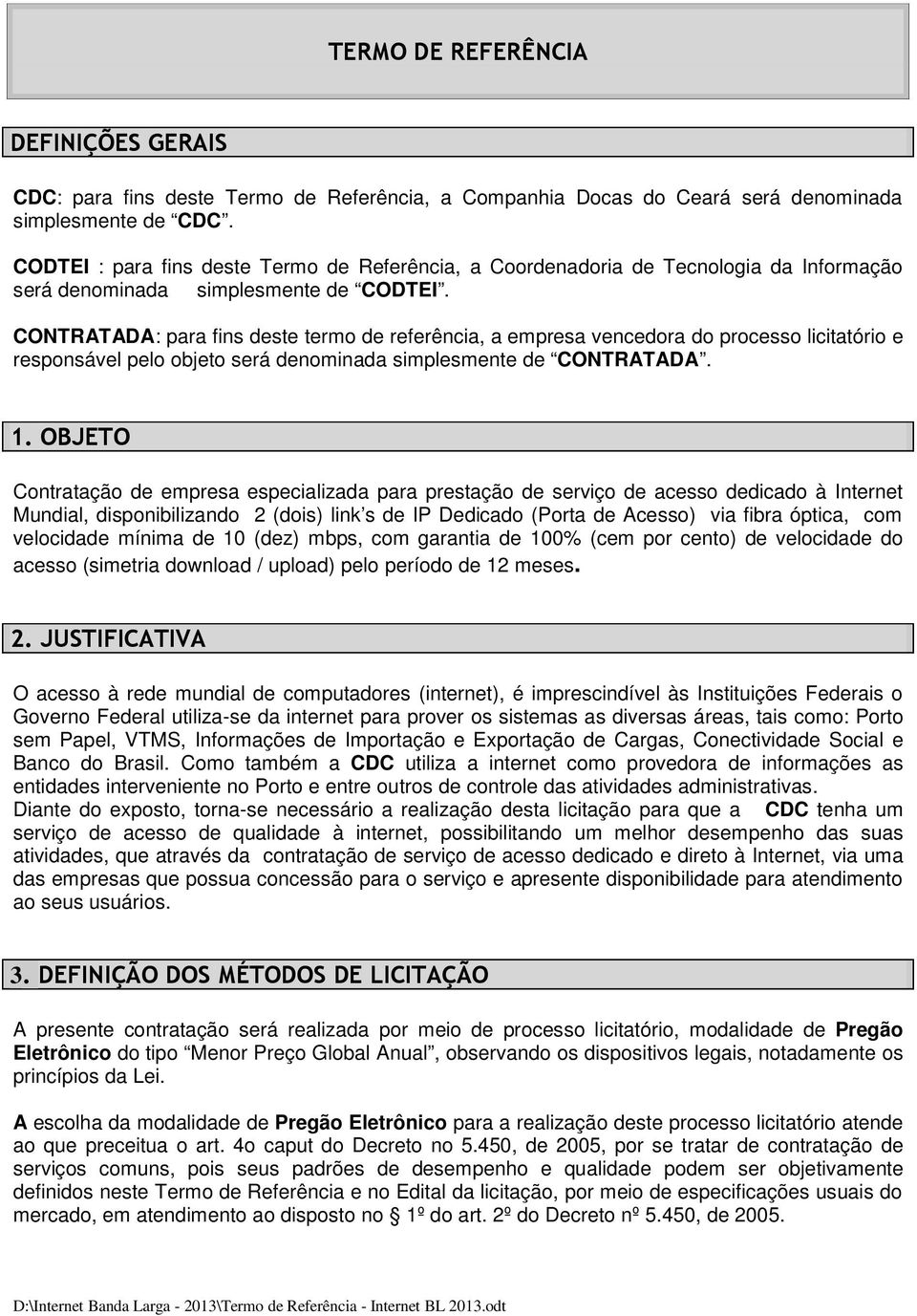 CONTRATADA: para fins deste termo de referência, a empresa vencedora do processo licitatório e responsável pelo objeto será denominada simplesmente de CONTRATADA. 1.