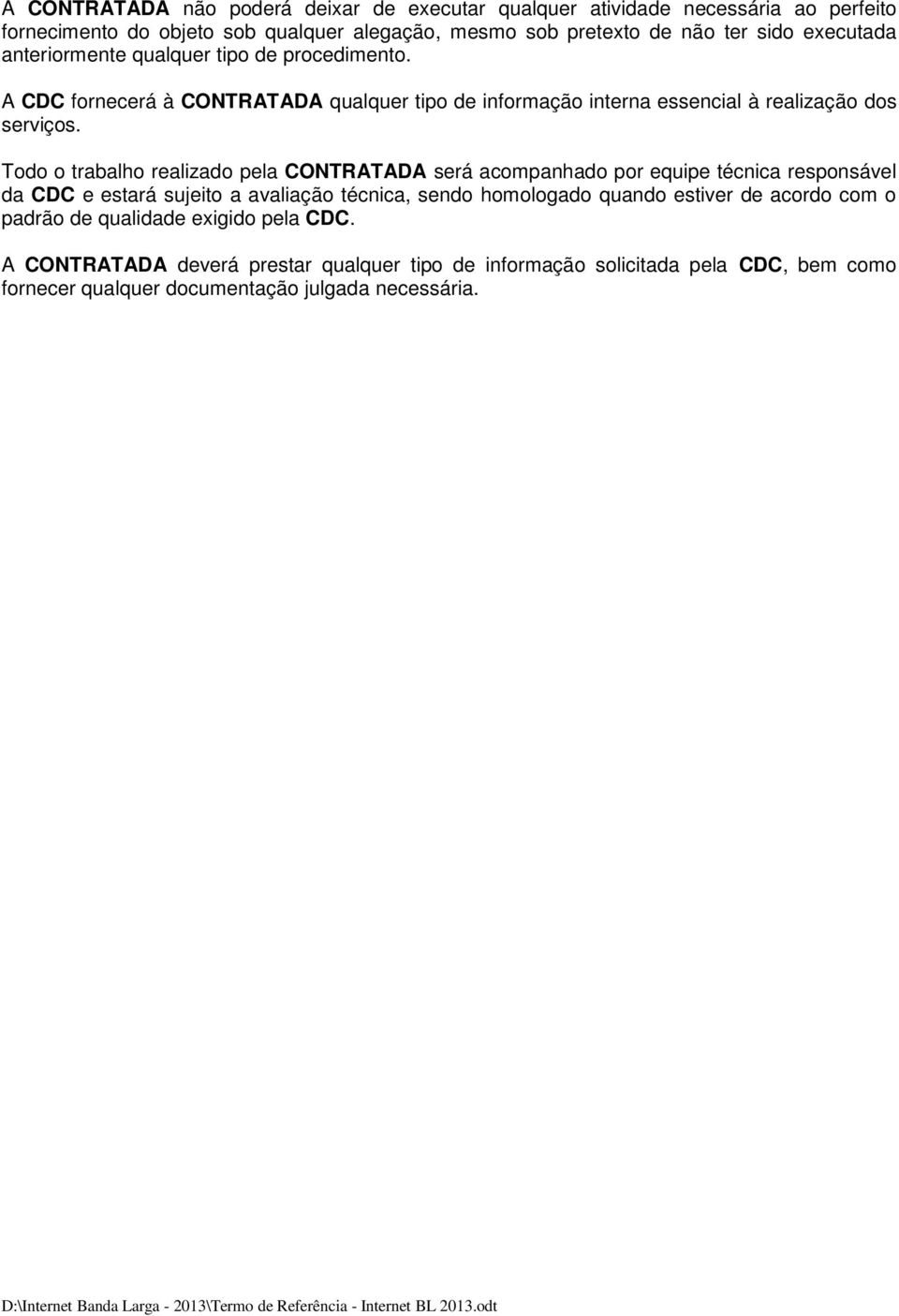 Todo o trabalho realizado pela CONTRATADA será acompanhado por equipe técnica responsável da CDC e estará sujeito a avaliação técnica, sendo homologado quando estiver de