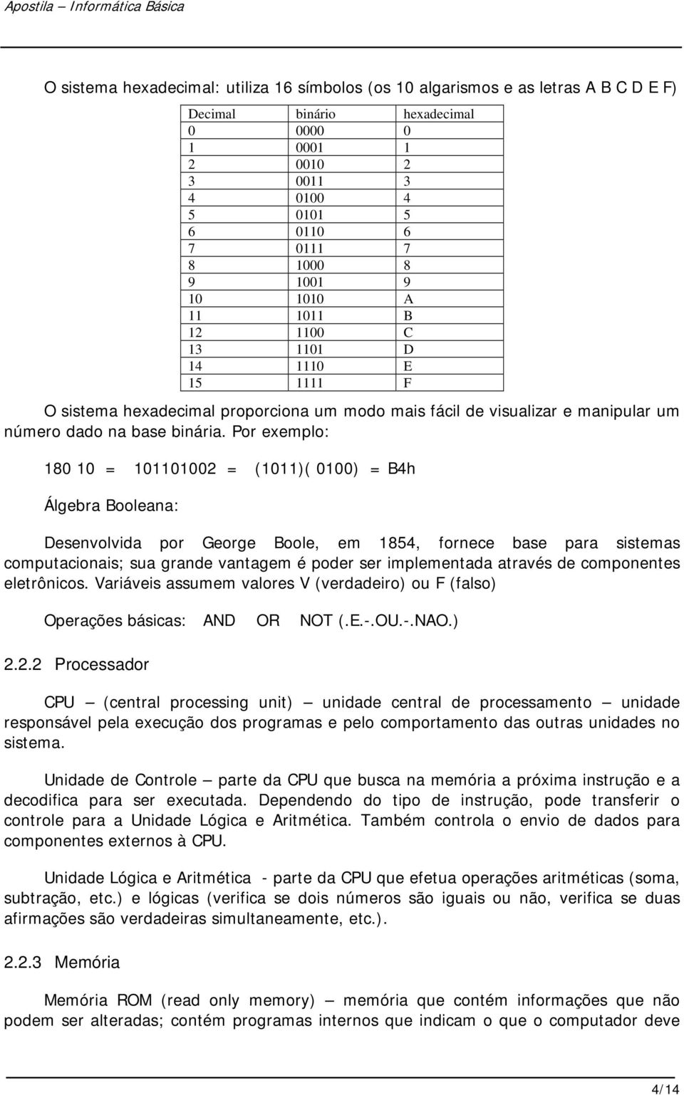 Por exemplo: 180 10 = 101101002 = (1011)( 0100) = B4h Álgebra Booleana: Desenvolvida por George Boole, em 1854, fornece base para sistemas computacionais; sua grande vantagem é poder ser implementada