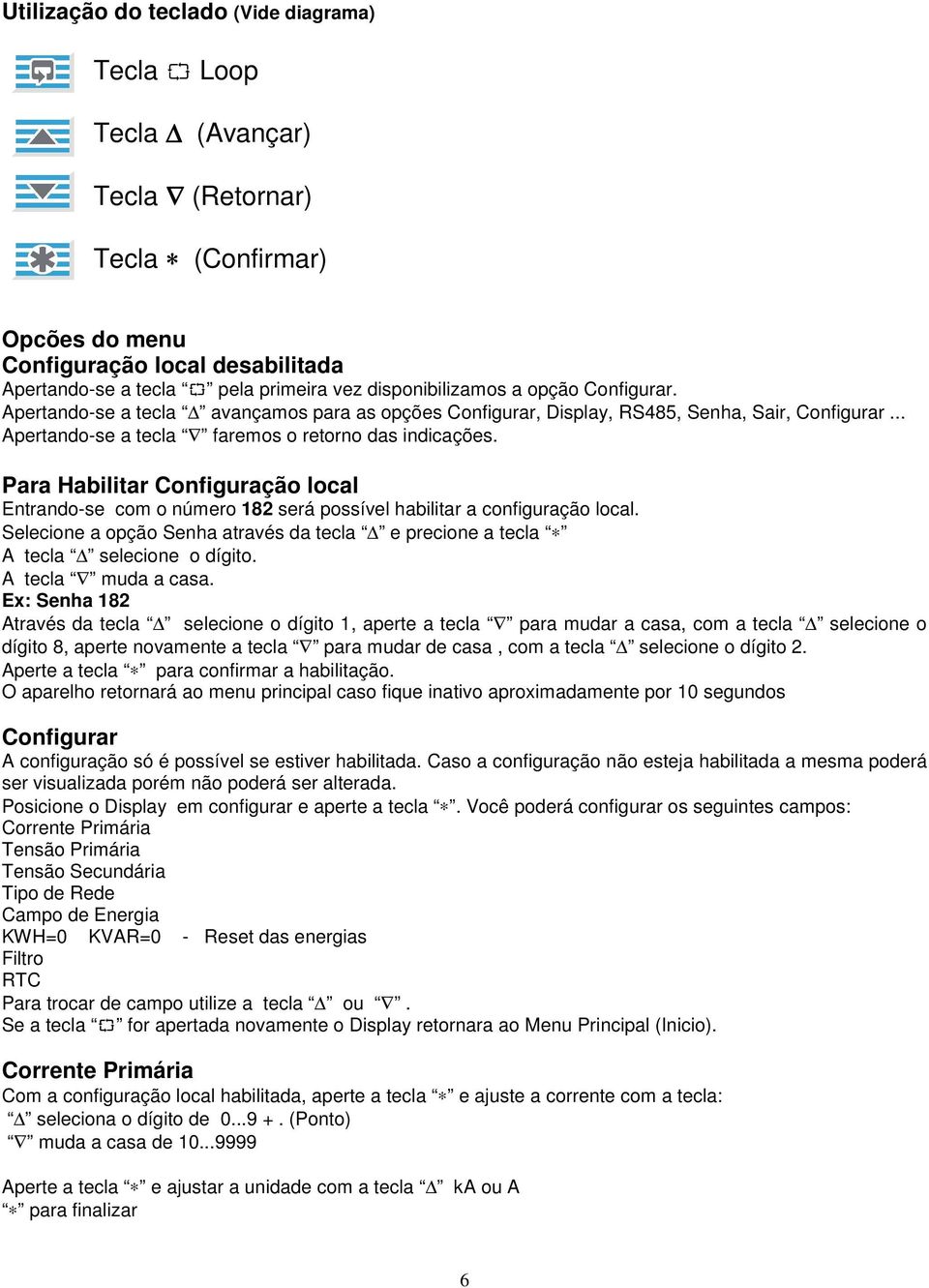 Para Habilitar Configuração local Entrando-se com o número 182 será possível habilitar a configuração local. Selecione a opção Senha através da tecla e precione a tecla A tecla selecione o dígito.