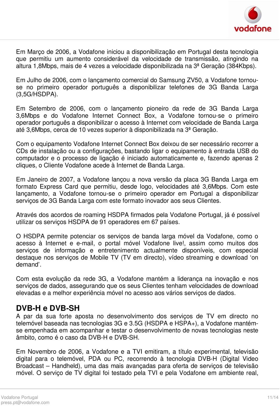 Em Julho de 2006, com o lançamento comercial do Samsung ZV50, a Vodafone tornouse no primeiro operador português a disponibilizar telefones de 3G Banda Larga (3,5G/HSDPA).