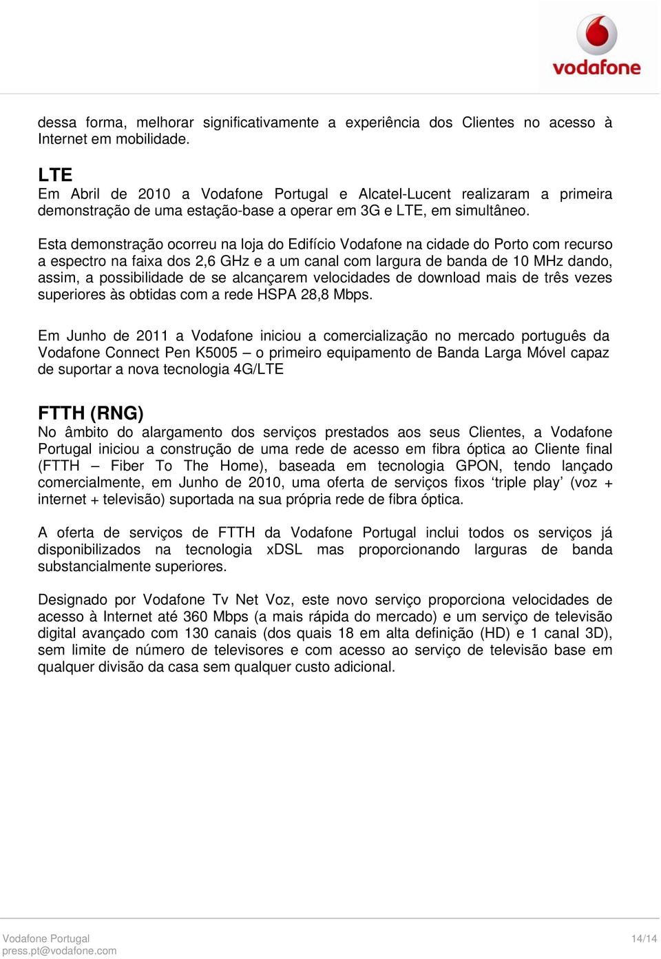 Esta demonstração ocorreu na loja do Edifício Vodafone na cidade do Porto com recurso a espectro na faixa dos 2,6 GHz e a um canal com largura de banda de 10 MHz dando, assim, a possibilidade de se