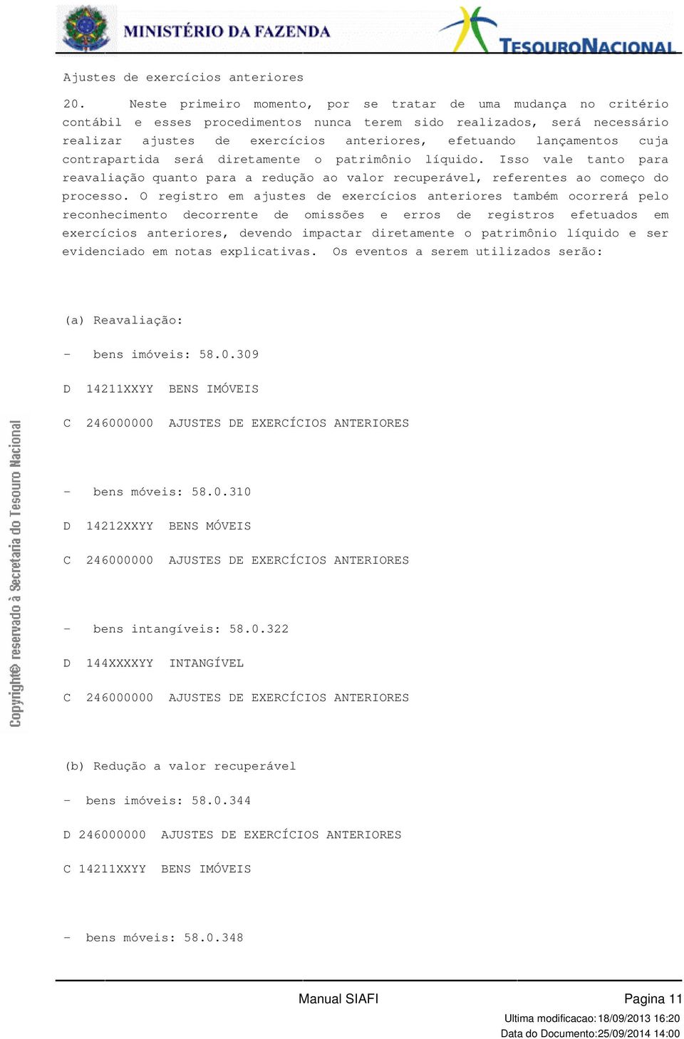 do processo O registro em ajustes de exercícios anteriores também ocorrerá pelo reconhecimento decorrente de omissões e erros de registros efetuados em exercícios anteriores, devendo impactar