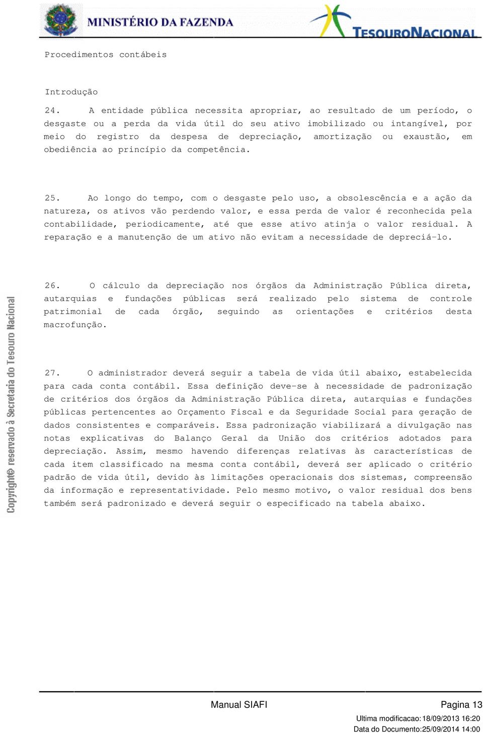 vão perdendo valor, e essa perda de valor é reconhecida pela contabilidade, periodicamente, até que esse ativo atinja o valor residual A reparação e a manutenção de um ativo não evitam a necessidade