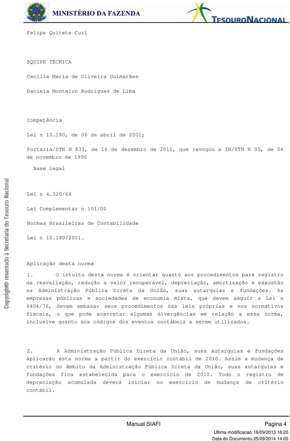 desta norma é orientar quanto aos procedimentos para registro da reavaliação, redução a valor recuperável, depreciação, amortização e exaustão na Administração Pública Direta da União, suas