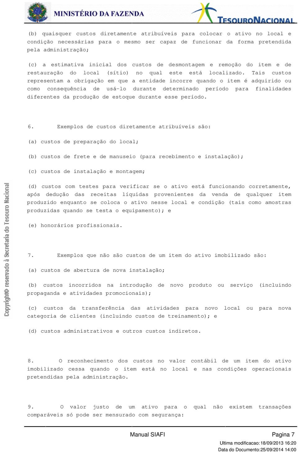 como consequência de usá-lo durante determinado período para finalidades diferentes da produção de estoque durante esse período 6 Exemplos de custos diretamente atribuíveis são: (a) custos de