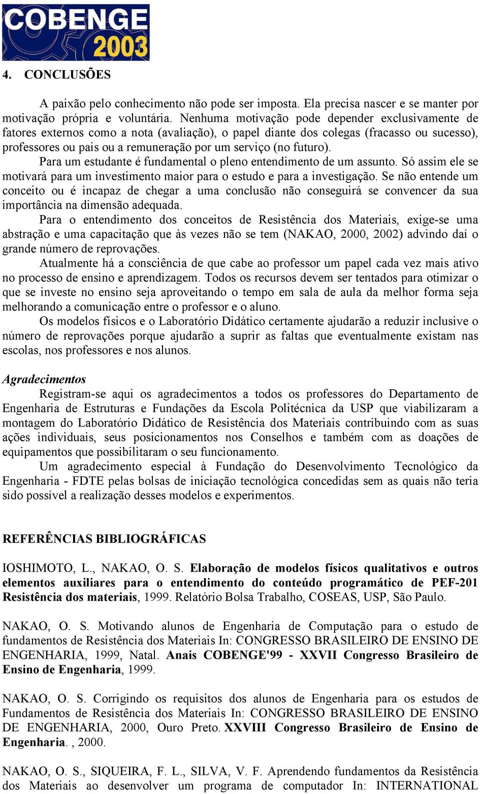 futuro). Para um estudante é fundamental o pleno entendimento de um assunto. Só assim ele se motivará para um investimento maior para o estudo e para a investigação.