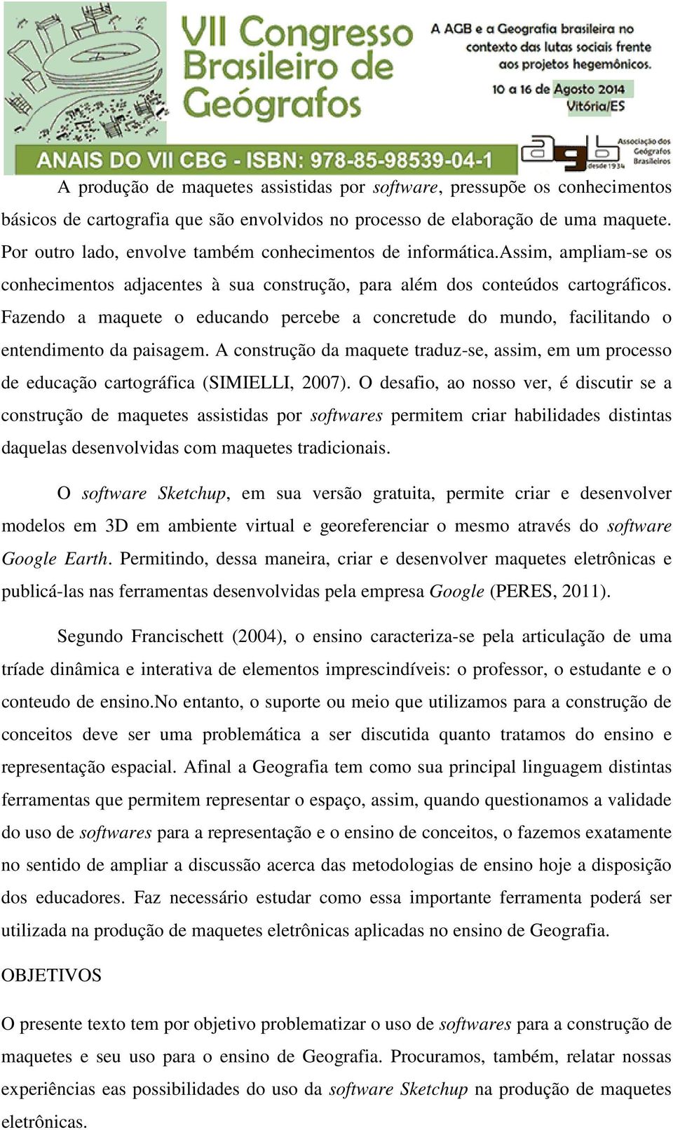 Fazendo a maquete o educando percebe a concretude do mundo, facilitando o entendimento da paisagem. A construção da maquete traduz-se, assim, em um processo de educação cartográfica (SIMIELLI, 2007).