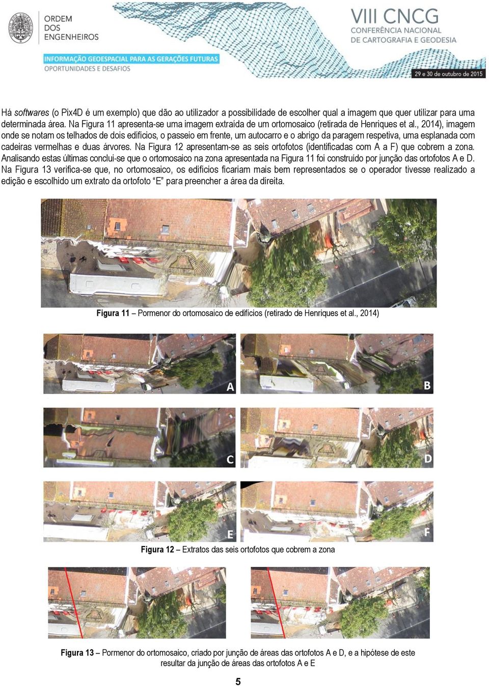 , 2014), imagem onde se notam os telhados de dois edifícios, o passeio em frente, um autocarro e o abrigo da paragem respetiva, uma esplanada com cadeiras vermelhas e duas árvores.