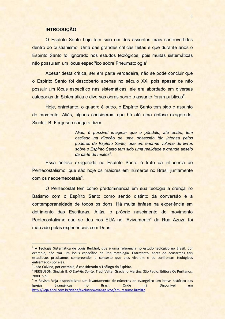 Apesar desta crítica, ser em parte verdadeira, não se pode concluir que o Espírito Santo foi descoberto apenas no século XX, pois apesar de não possuir um lócus específico nas sistemáticas, ele era