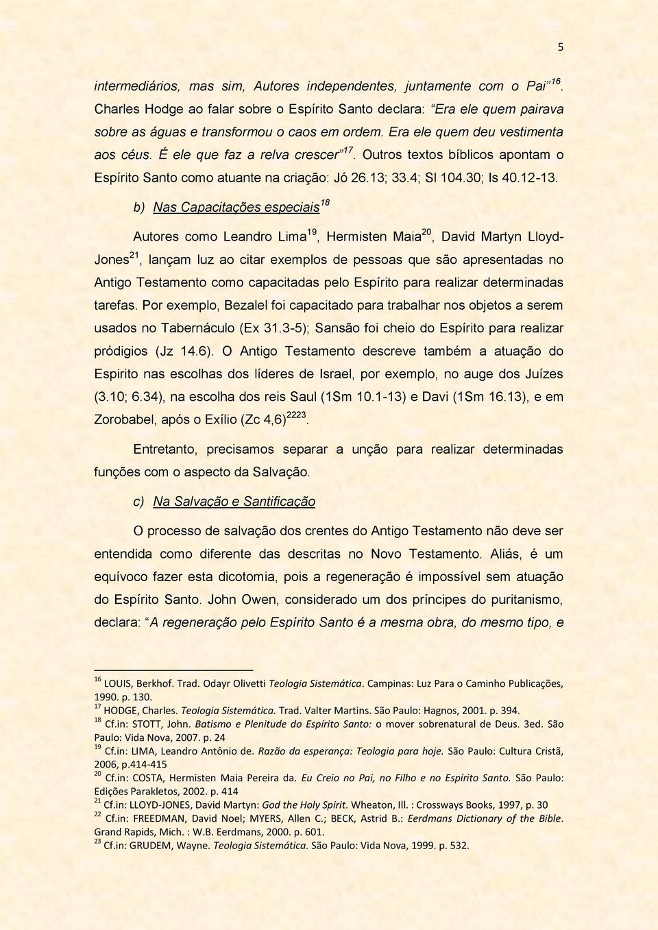 b) Nas Capacitações especiais 18 Autores como Leandro Lima 19, Hermisten Maia 20, David Martyn Lloyd- Jones 21, lançam luz ao citar exemplos de pessoas que são apresentadas no Antigo Testamento como