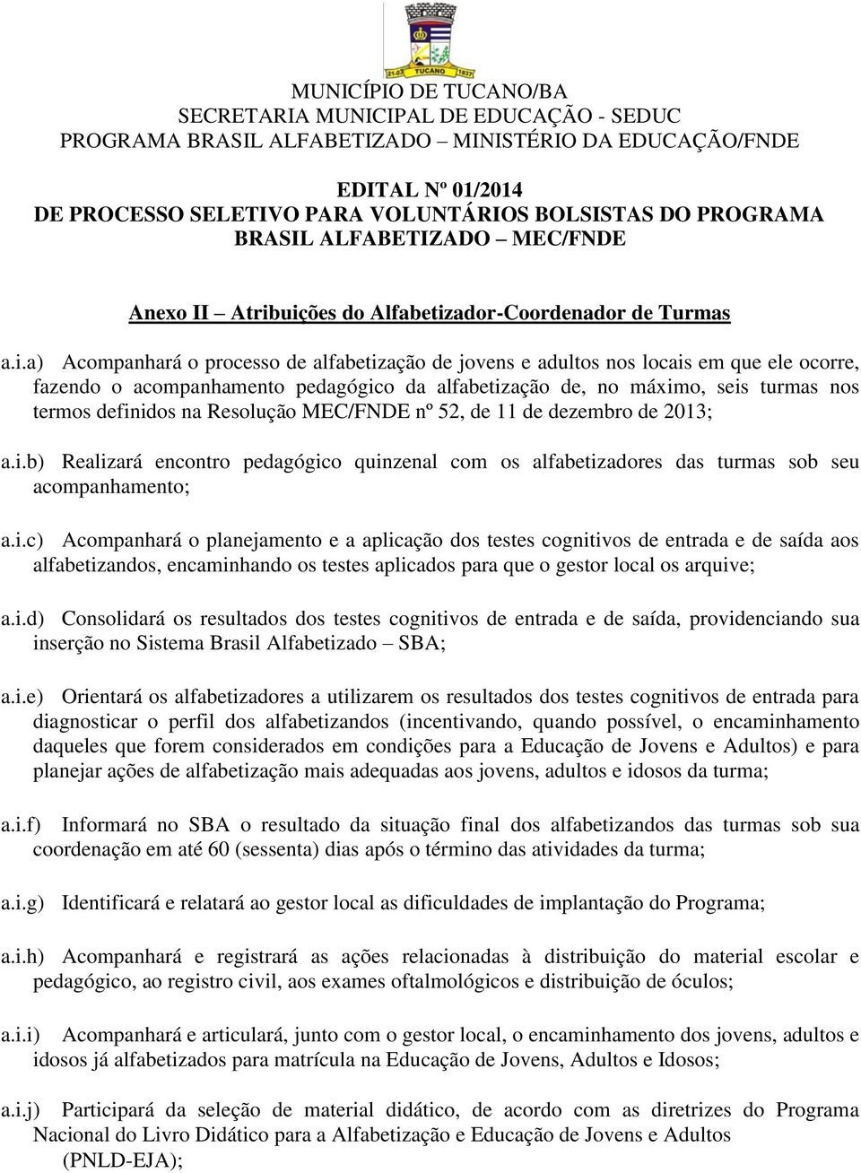 uições do Alfabetizador-Coordenador de Turmas a.i.a) Acompanhará o processo de alfabetização de jovens e adultos nos locais em que ele ocorre, fazendo o acompanhamento pedagógico da alfabetização de,