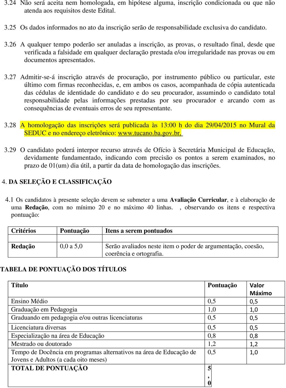 26 A qualquer tempo poderão ser anuladas a inscrição, as provas, o resultado final, desde que verificada a falsidade em qualquer declaração prestada e/ou irregularidade nas provas ou em documentos