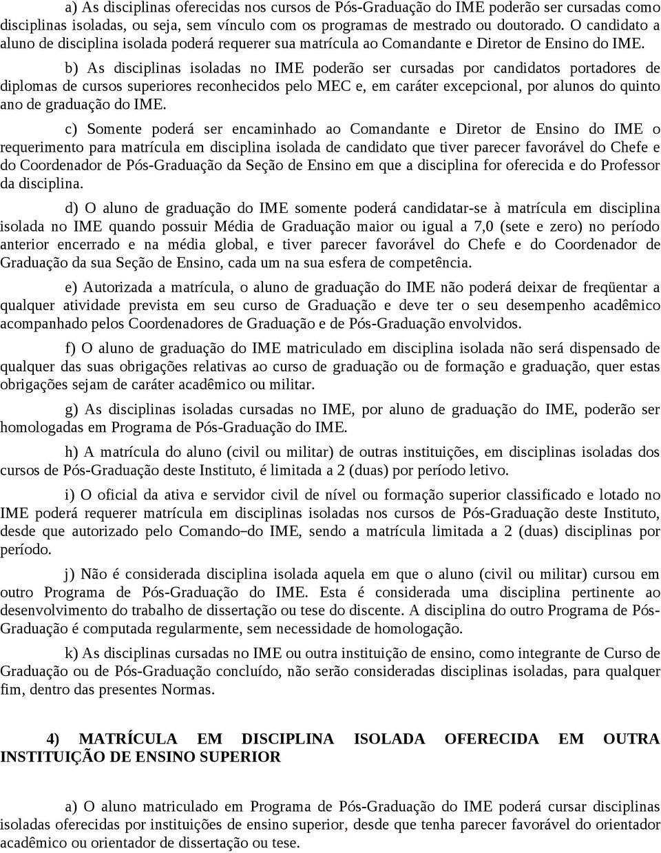 b) As disciplinas isoladas no IME poderão ser cursadas por candidatos portadores de diplomas de cursos superiores reconhecidos pelo MEC e, em caráter excepcional, por alunos do quinto ano de