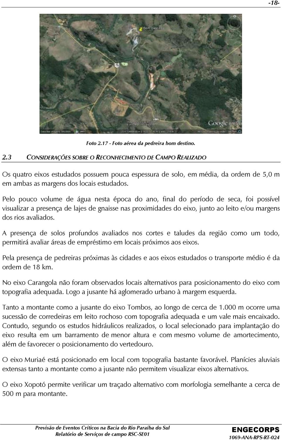 A presença de solos profundos avaliados nos cortes e taludes da região como um todo, permitirá avaliar áreas de empréstimo em locais próximos aos eixos.