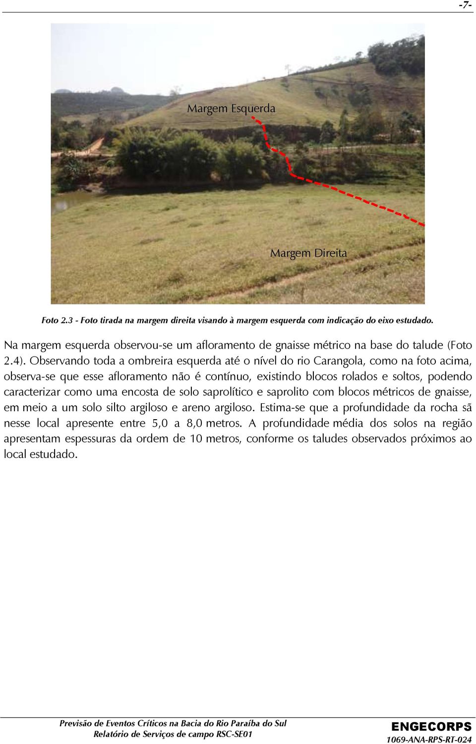 Observando toda a ombreira esquerda até o nível do rio Carangola, como na foto acima, observa-se que esse afloramento não é contínuo, existindo blocos rolados e soltos, podendo caracterizar como