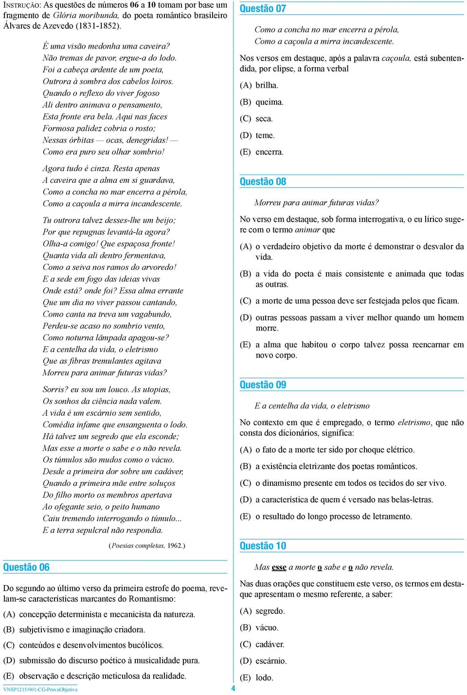 Aqui nas faces Formosa palidez cobria o rosto; Nessas órbitas ocas, denegridas! Como era puro seu olhar sombrio! Agora tudo é cinza.