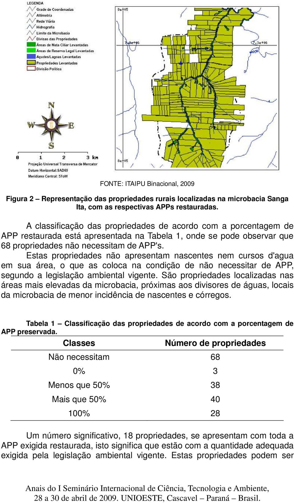 Estas propriedades não apresentam nascentes nem cursos d'agua em sua área, o que as coloca na condição de não necessitar de APP, segundo a legislação ambiental vigente.