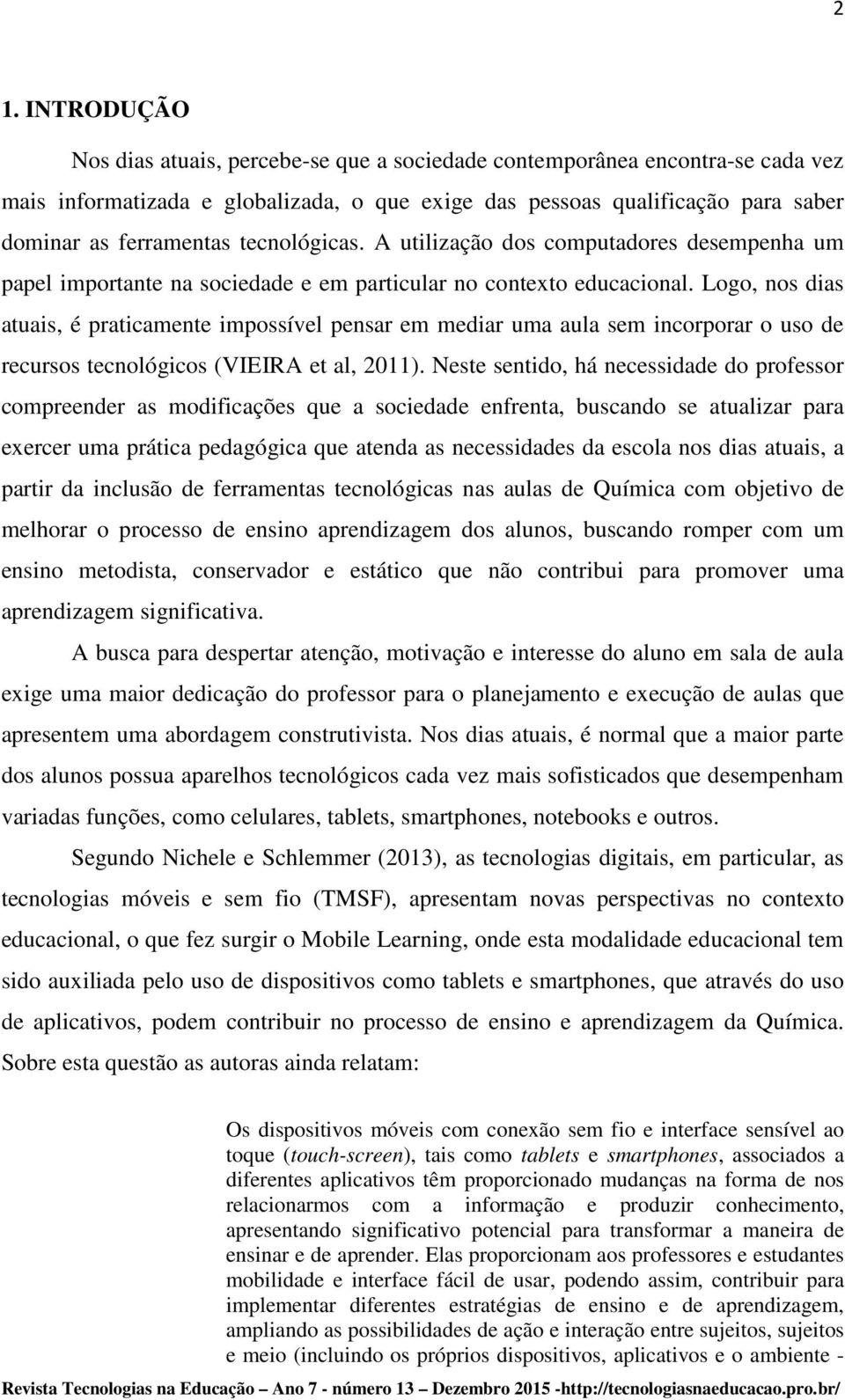 Logo, nos dias atuais, é praticamente impossível pensar em mediar uma aula sem incorporar o uso de recursos tecnológicos (VIEIRA et al, 2011).