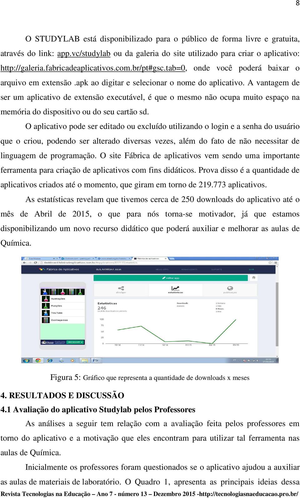 A vantagem de ser um aplicativo de extensão executável, é que o mesmo não ocupa muito espaço na memória do dispositivo ou do seu cartão sd.