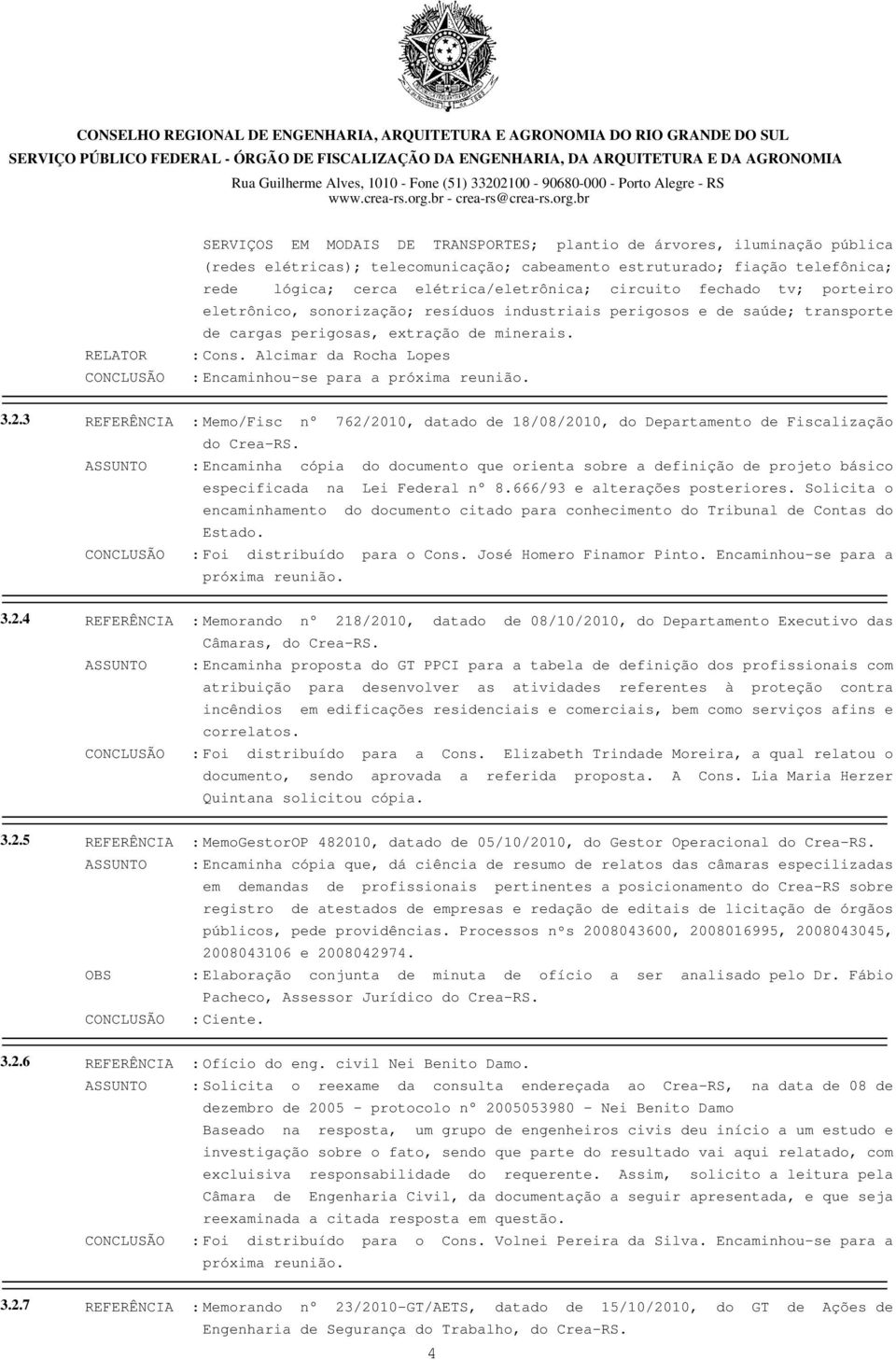 Alcimar da Rocha Lopes : Encaminhou-se para a próxima reunião. 3.2.3 REFERÊNCIA : Memo/Fisc n 762/2010, datado de 18/08/2010, do Departamento de Fiscalização do Crea-RS.