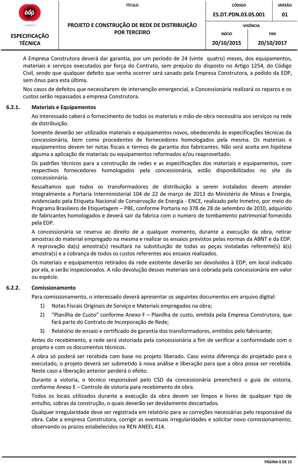 Nos casos de defeitos que necessitarem de intervenção emergencial, a Concessionária realizará os reparos e os custos serão repassados a empresa Construtora. 6.2.1.