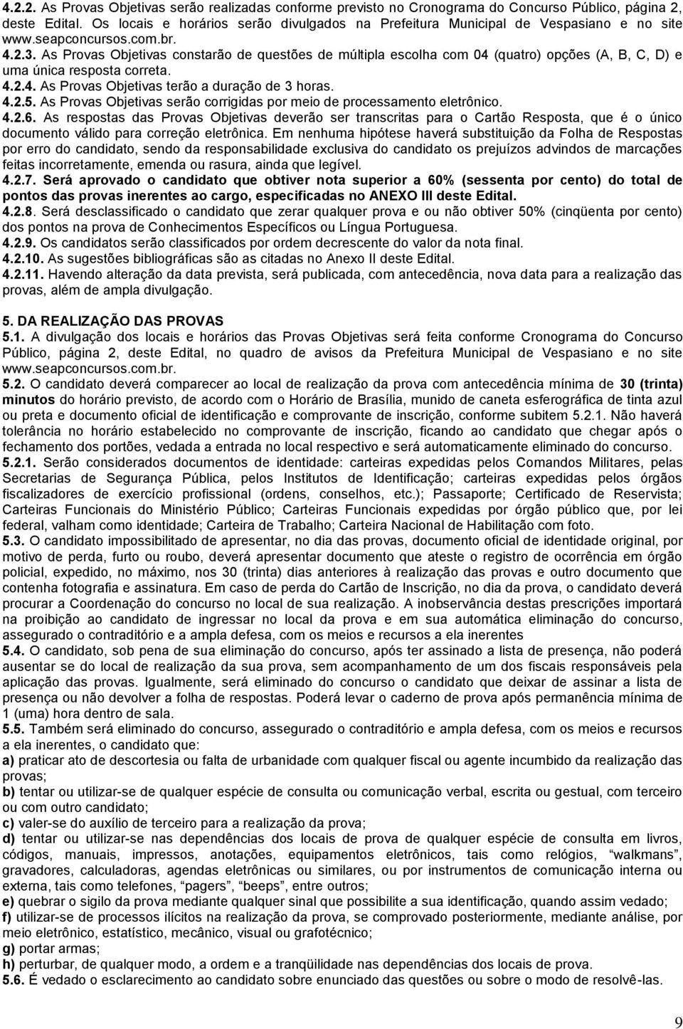 As Provas Objetivas constarão de questões de múltipla escolha com 04 (quatro) opções (A, B, C, D) e uma única resposta correta. 4.2.4. As Provas Objetivas terão a duração de 3 horas. 4.2.5.