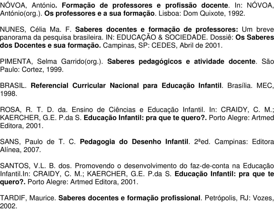 São Paulo: Cortez, 1999. BRASIL. Referencial Curricular Nacional para Educação Infantil. Brasília. MEC, 1998. ROSA, R. T. D. da. Ensino de Ciências e Educação Infantil. In: CRAIDY, C. M.; KAERCHER, G.