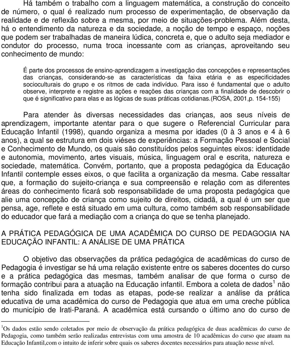 Além desta, há o entendimento da natureza e da sociedade, a noção de tempo e espaço, noções que podem ser trabalhadas de maneira lúdica, concreta e, que o adulto seja mediador e condutor do processo,