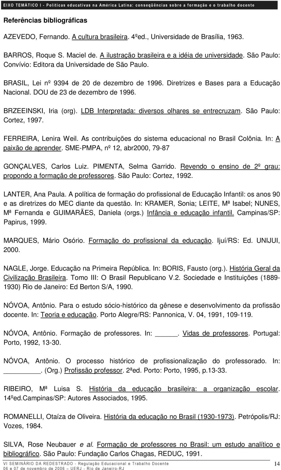 BRZEEINSKI, Iria (org). LDB Interpretada: diversos olhares se entrecruzam. São Paulo: Cortez, 1997. FERREIRA, Lenira Weil. As contribuições do sistema educacional no Brasil Colônia.