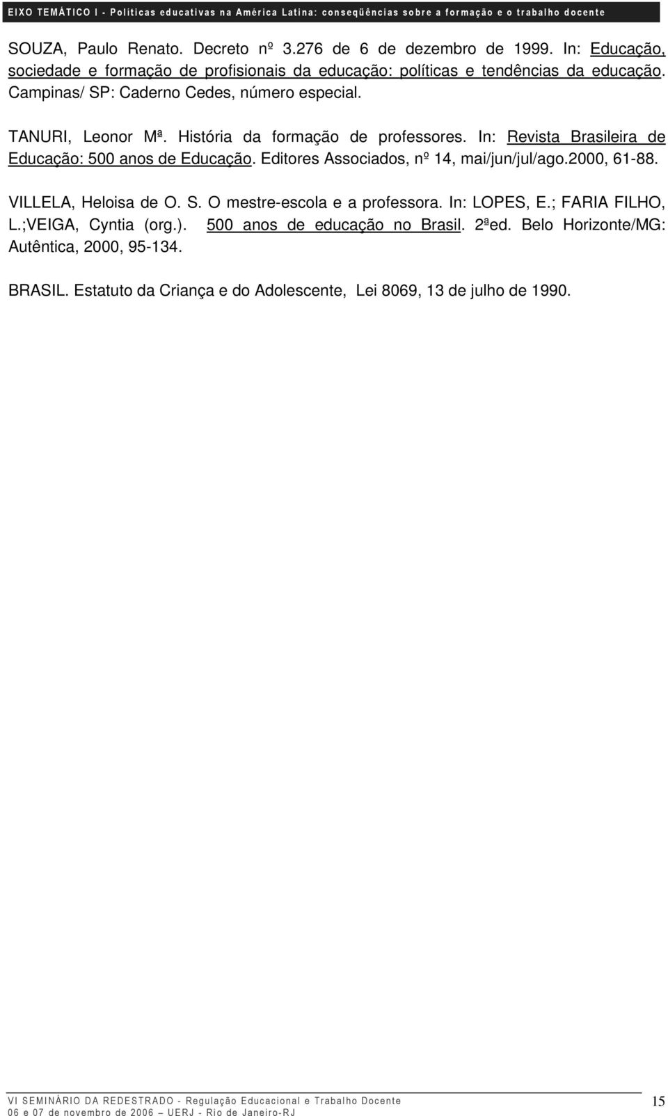 Editores Associados, nº 14, mai/jun/jul/ago.2000, 61-88. VILLELA, Heloisa de O. S. O mestre-escola e a professora. In: LOPES, E.; FARIA FILHO, L.