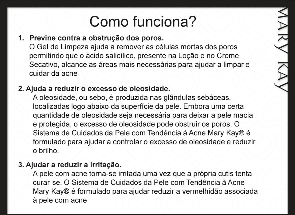 da acne 2. Ajuda a reduzir o excesso de oleosidade. A oleosidade, ou sebo, é produzida nas glândulas sebáceas, localizadas logo abaixo da superfície da pele.