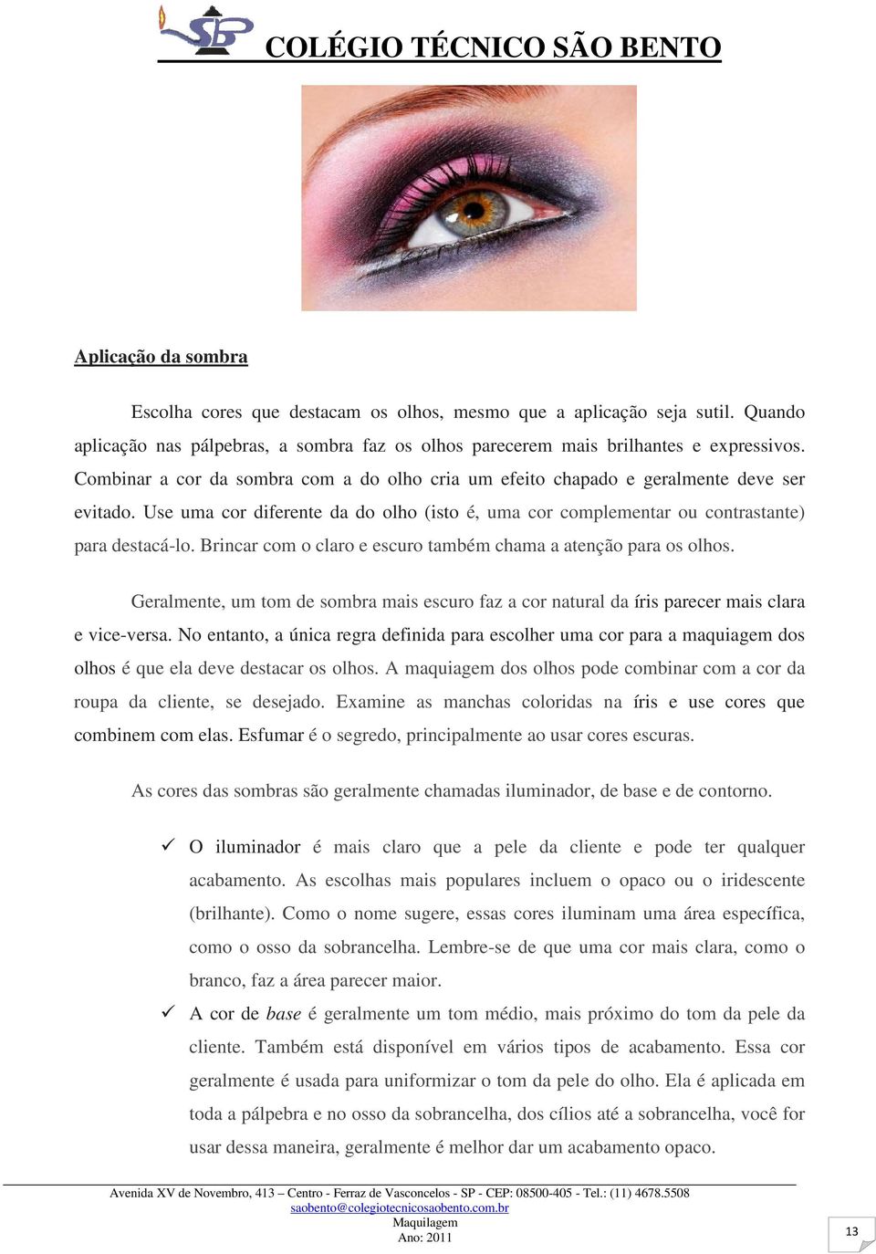 Brincar com o claro e escuro também chama a atenção para os olhos. Geralmente, um tom de sombra mais escuro faz a cor natural da íris parecer mais clara e vice-versa.