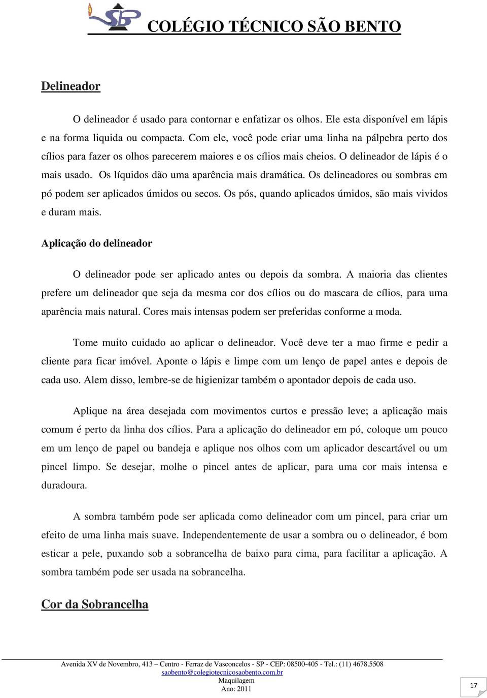 Os líquidos dão uma aparência mais dramática. Os delineadores ou sombras em pó podem ser aplicados úmidos ou secos. Os pós, quando aplicados úmidos, são mais vividos e duram mais.