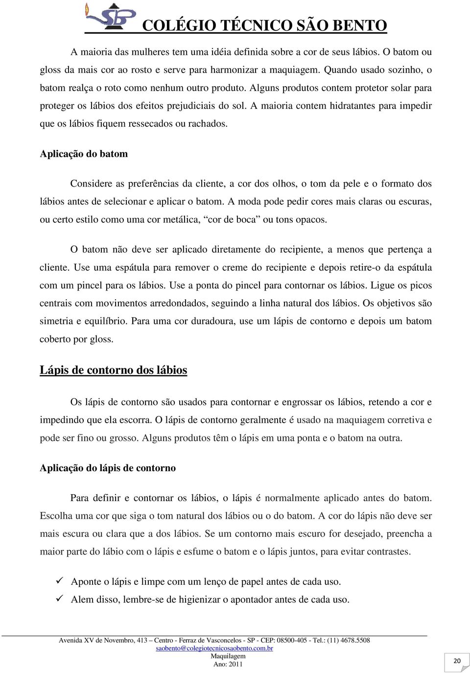 A maioria contem hidratantes para impedir que os lábios fiquem ressecados ou rachados.