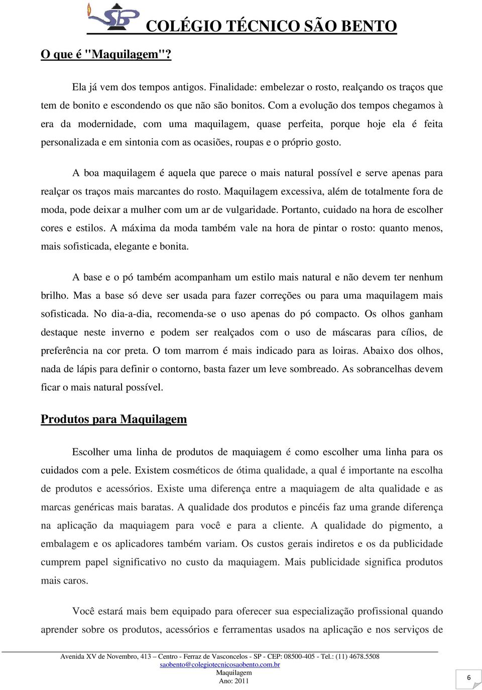 A boa maquilagem é aquela que parece o mais natural possível e serve apenas para realçar os traços mais marcantes do rosto.